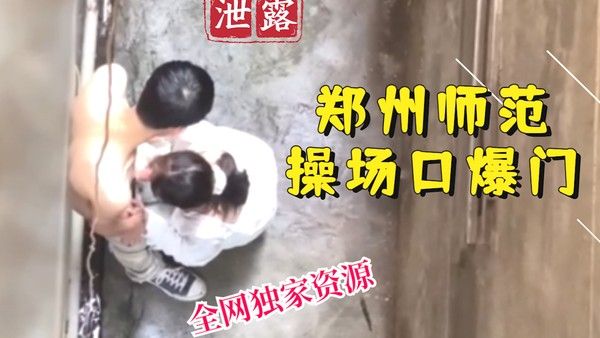 郑州师范操场口爆门 校园偷拍黑料