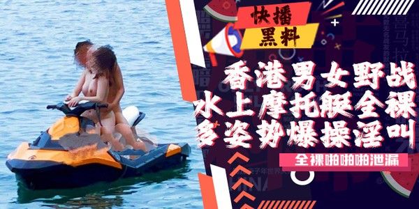 香港男女水上摩托艇全裸激战泄漏