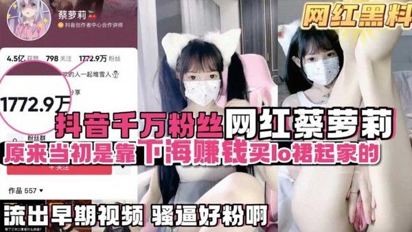 网红黑料：抖音千万粉丝蔡萝莉靠下海买lo服起家