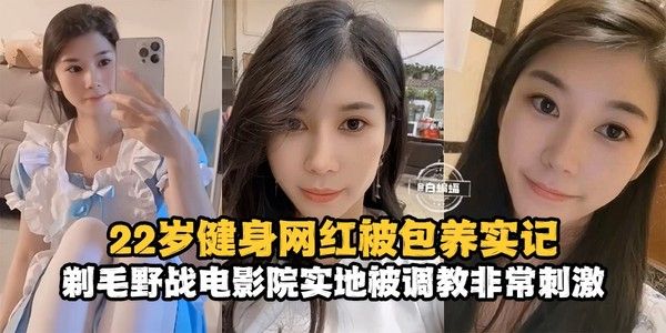 网曝黑料 22岁健身网红被包养记录 剃毛野战电影院实地调教