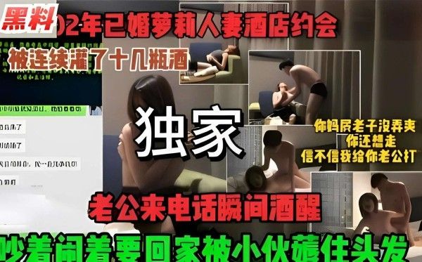 已婚萝莉人妻酒店约会被灌酒 老公来电瞬间酒醒吵闹要回家