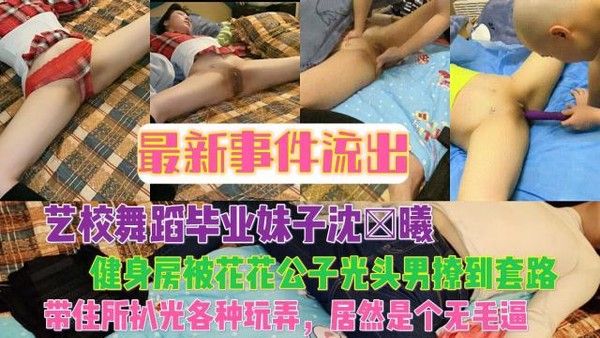 艺校舞蹈妹沈×曦健身房被光头男套路带回家玩弄