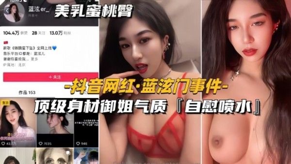 抖音网红蓝泫门事件 顶级身材御姐自慰喷水