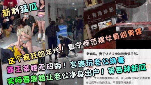 新料猛瓜！集宁师范裸女闯男寝，霸王茶姬无码版，换妻套路离婚净身出户