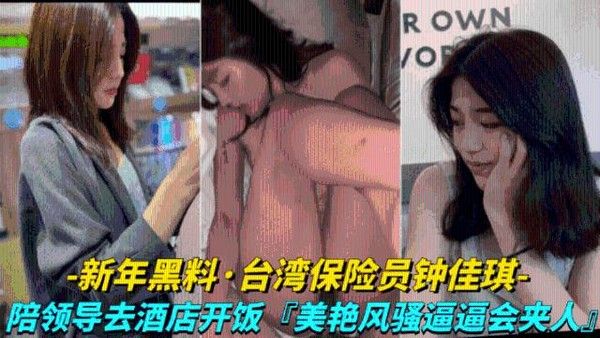 新年黑料-台湾保险员钟佳琪 陪领导去开房，风骚美艳逼逼会夹人
