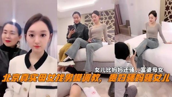 北京真实母女找男模调教 女儿比妈妈还骚
