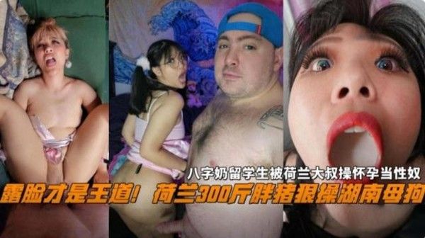 荷兰300斤胖猪操湖南留学生 怀孕后沦为性奴母狗