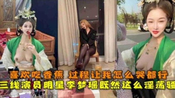独家泄密三线演员明星李梦瑶淫荡至极，喜欢吃香蕉