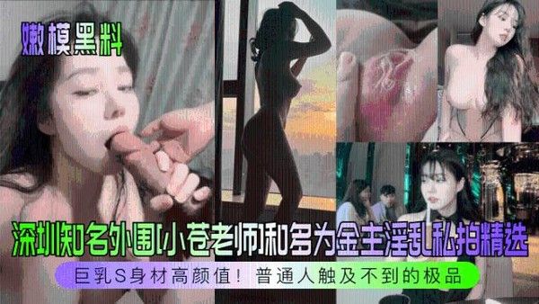 嫩模黑料 深圳知名外围小苍老师和多位金主淫乱私拍精选