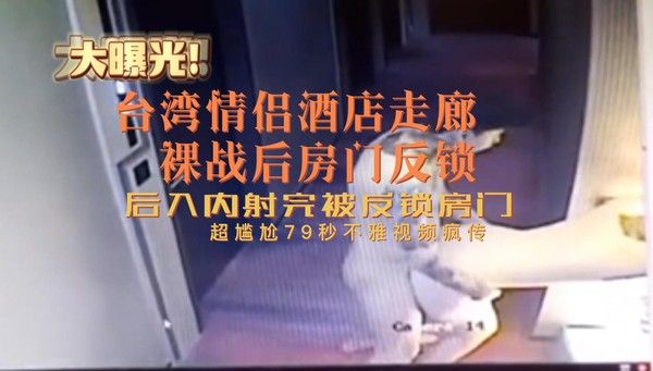 台湾情侣酒店走廊裸战房门反锁超尴尬79秒不雅视频疯传