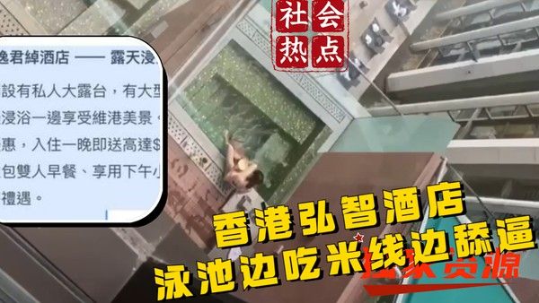 香港弘智酒店泳池 女生吃米线 男生舔逼