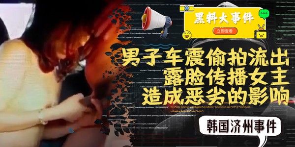 韩国济州车震偷拍事件，露脸传播女主信息