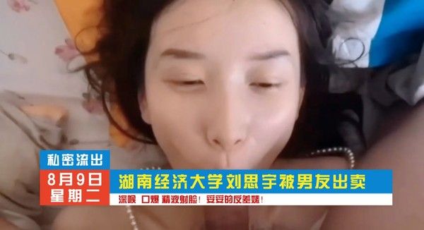 湖南经济大学刘思雨 深喉口交精液洗脸暗网黑料
