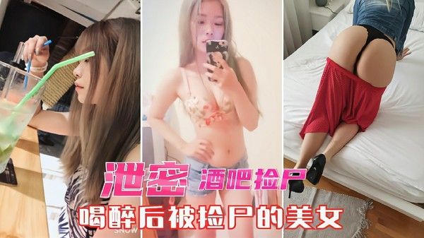 酒吧捡尸泄密 醉酒美女酒店无套性爱视频曝光