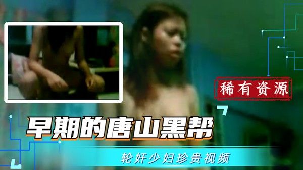 早期唐山黑帮轮奸少妇视频