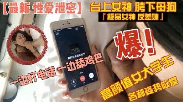性爱泄密 高颜值大学生边打电话边口交多种姿势做爱
