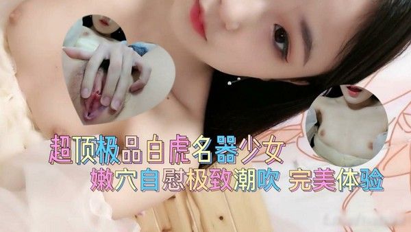 超顶极品白虎名器美少女 爆插嫩穴极致潮吹 完美体验