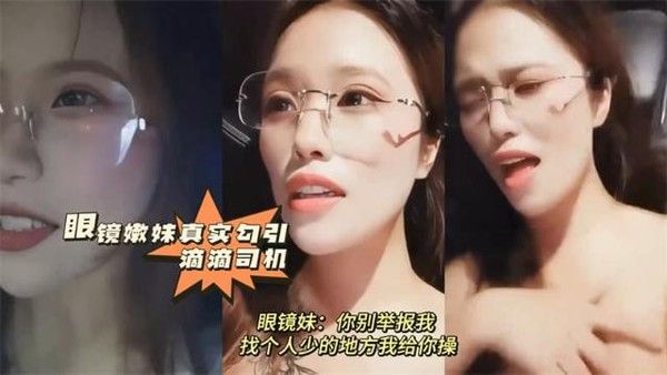 黑料先锋 眼镜嫩妹勾引滴滴司机 找人少地方给她操