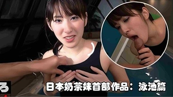 日本奶茶妹首部作品 泳池性爱记录