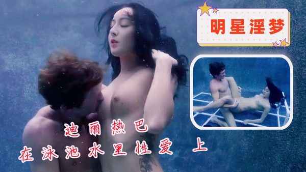 明星淫梦 迪丽热巴泳池水中激情