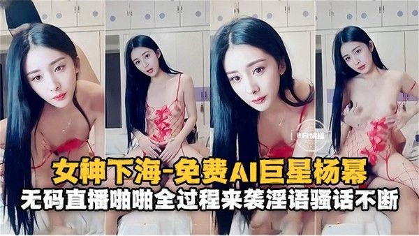 女神系列 免费AI女明星杨幂 无码性爱全过程