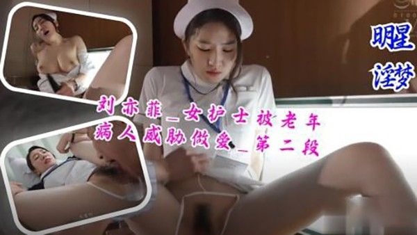刘亦菲 女护士被老年病人威胁做