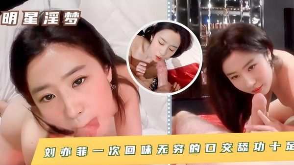 刘亦菲 一次回味无穷的口交舔功十足