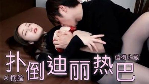 A换脸l 扑倒迪丽热巴