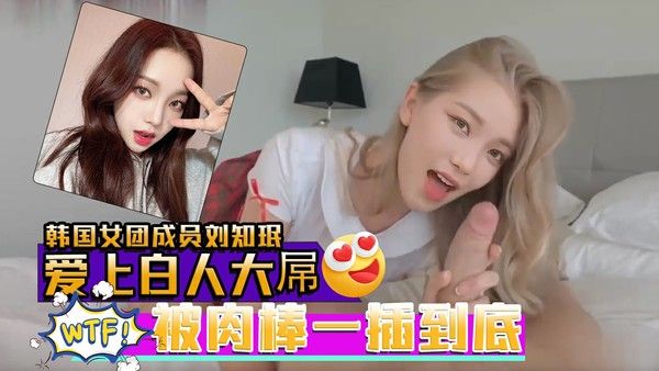 刘知珉爱上白人大屌无毛美穴被肉棒一插到底