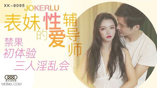 XK-8095 表妹的性爱辅导师 禁果初体验 三人淫乱会