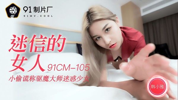 91CM-105 韩小雅 迷信的女人 小偷谎称驱魔大师迷惑少女