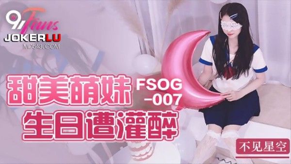 FSOG007 不见星空 生日派对被灌醉 白虎吸精