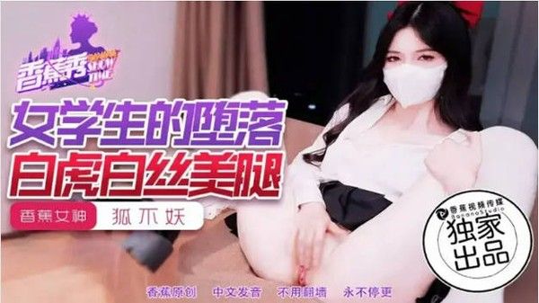 XJX214 香蕉视频传媒 女学生的堕落白虎白丝美腿 狐不妖