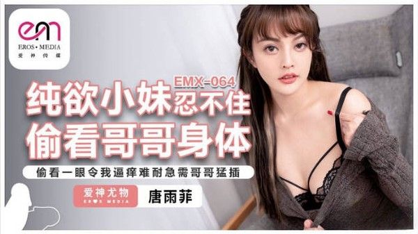 EMX064 爱神传媒 纯欲小妹忍不住偷看哥哥身体 唐雨菲