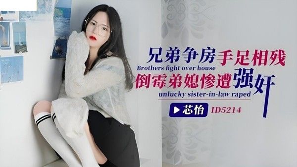 ID5214 芯怡 兄弟争房手足相残倒霉弟媳惨遭强奸