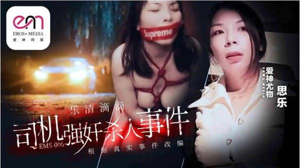 EMS006 爱神传媒 滴滴车司机强暴杀人事件 思乐