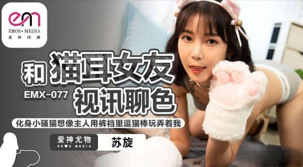 EMX077 爱神传媒 和猫耳女友视频聊色 苏旋
