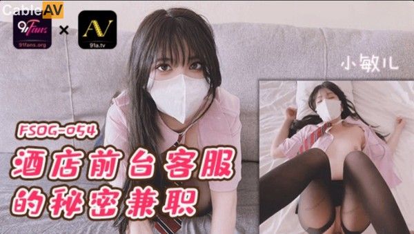 91Fans FSOG054 酒店前台客服的秘密兼职 小敏兒