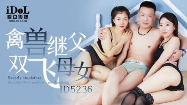 ID5236 禽兽继父双飞母女 张琪琪
