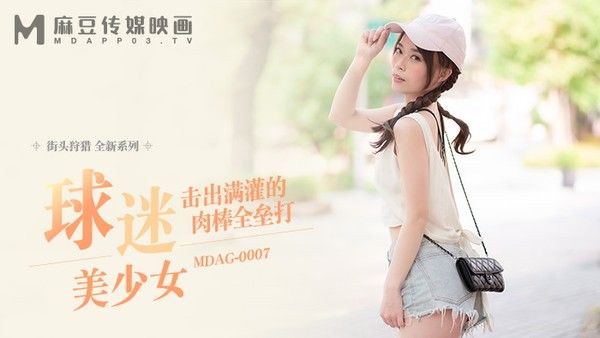 麻豆传媒 MDAG-0007 球迷美少女 击出满贯的肉棒全垒打