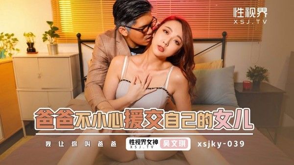 XSJKY039 爸爸不小心援交到自己的女儿 吴文淇