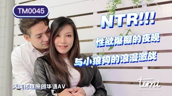 TM0045 NTR!! 性欲爆棚的夜晚，与小狼狗的浪漫激战