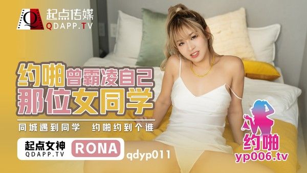 QDYP011 约啪曾霸凌自己那位女同学 RONA