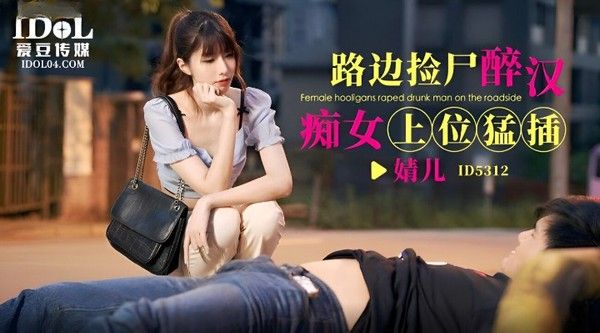 ID5312 路边捡尸醉汉 婧儿痴女上位猛插
