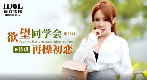 ID5322 欲望同学会再操初恋 诗琪
