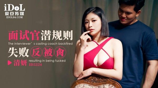 ID5324 清妍 面试官潜规则失败反被肏