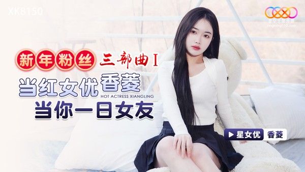 XK-8150 香菱 新年粉丝三部曲1当红女优当你一日女友
