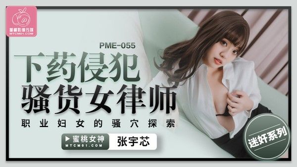 PME055 蜜桃影像传媒 下药侵犯骚货女律师 张宇芯