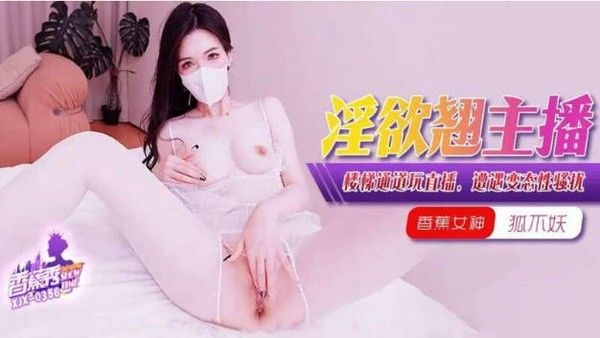 XJX356 香蕉视频传媒 淫欲主播楼梯通道玩直播 狐不妖