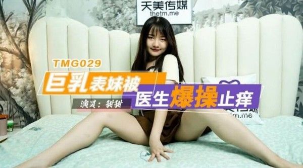 TMG029 巨乳表妹被医生爆操止痒 甜甜